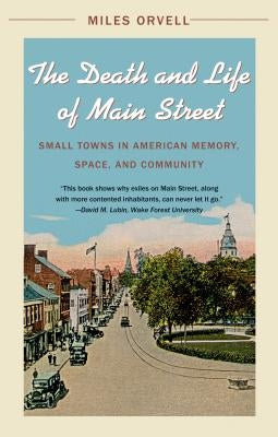 The Death and Life of Main Street: Small Towns in American Memory, Space, and Community by Orvell, Miles