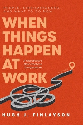 When Things Happen at Work (Revised): People, Circumstances, and What to Do Now - A Practitioner's Best Practices Compendium by Finlayson, Hugh J.