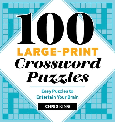 100 Large-Print Crossword Puzzles: Easy Puzzles to Entertain Your Brain by King, Chris