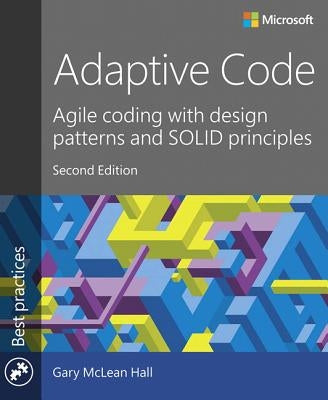 Adaptive Code: Agile Coding with Design Patterns and Solid Principles by McLean Hall, Gary