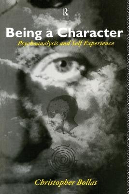 Being a Character: Psychoanalysis and Self Experience by Bollas, Christopher