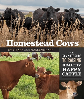 Homestead Cows: The Complete Guide to Raising Healthy, Happy Cattle by Rapp, Callene