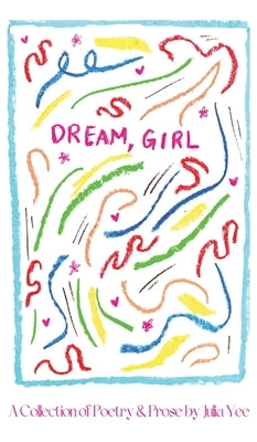 Dream, Girl: A Collection of Poetry & Prose by Yee, Julia