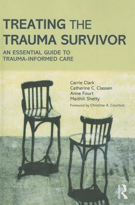 Treating the Trauma Survivor: An Essential Guide to Trauma-Informed Care by Clark, Carrie