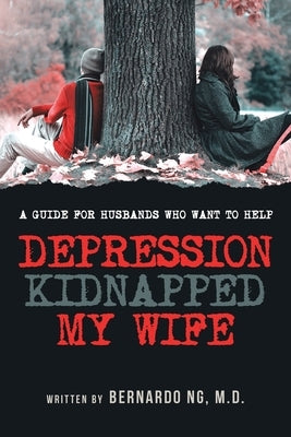 Depression Kidnaped My Wife: A guide for Husbands who want to help by Bernardo Ng