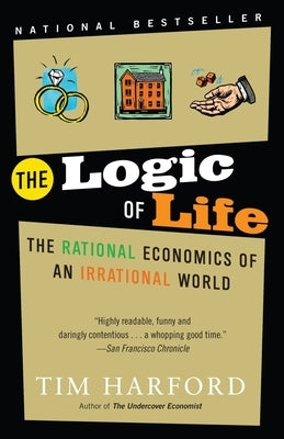 The Logic of Life: The Rational Economics of an Irrational World by Harford, Tim