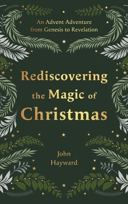 Rediscovering the Magic of Christmas: An Advent Adventure from Genesis to Revelation by Hayward, John