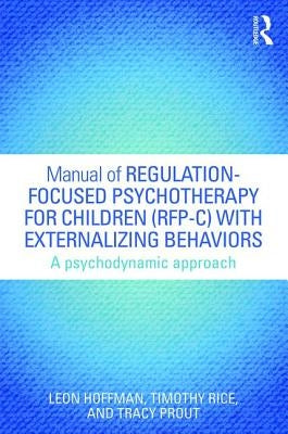 Manual of Regulation-Focused Psychotherapy for Children (RFP-C) with Externalizing Behaviors: A Psychodynamic Approach by Hoffman, Leon