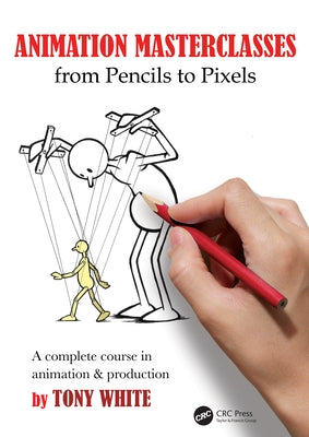 Animation Masterclasses: From Pencils to Pixels: A Complete Course in Animation & Production by White, Tony