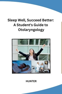 Sleep Well, Succeed Better: A Student's Guide to Otolaryngology by Hunter