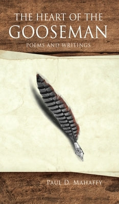 The Heart of the Gooseman: Poems and Writings by Mahaffy, Paul D.