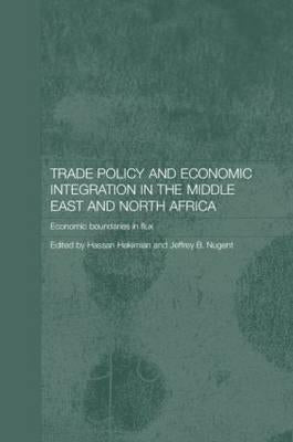 Trade Policy and Economic Integration in the Middle East and North Africa: Economic Boundaries in Flux by Hakimian, Hassan