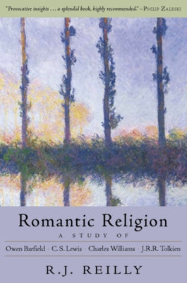 Romantic Religion: A Study of Owen Barfield, C.S. Lewis, Charles Williams, and J.R.R. Tolkien by Reilly, R. J.