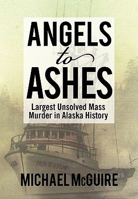 Angels to Ashes: Largest Unsolved Mass Murder in Alaska History by McGuire, Michael