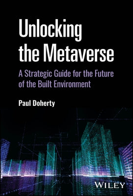 Unlocking the Metaverse: A Strategic Guide for the Future of the Built Environment by Doherty, Paul