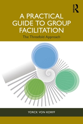 A Practical Guide to Group Facilitation: The Threefold Approach by Von Korff, Yorck