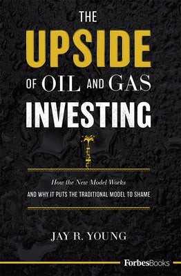 The Upside of Oil and Gas Investing: How the New Model Works and Why It Puts the Traditional Model to Shame by Young, Jay R.