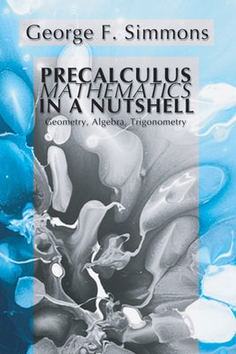 Precalculus Mathematics in a Nutshell: Geometry, Algebra, Trigonometry by Simmons, George F.