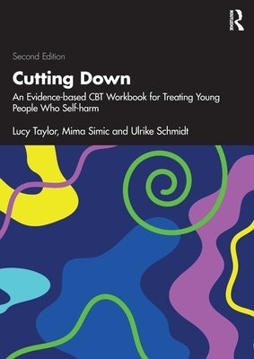 Cutting Down: An Evidence-based CBT Workbook for Treating Young People Who Self-harm by Taylor, Lucy