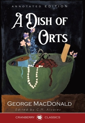 A Dish of Orts Annotated Edition: Chiefly Papers on the Imagination, and on Shakespeare by MacDonald, George