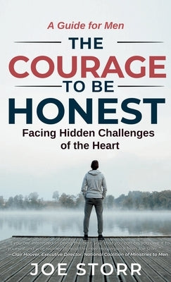 The Courage to Be Honest: Facing Hidden Challenges of the Heart, A Guide for Men by Storr, Joe