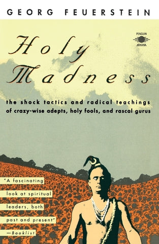 Holy Madness: The Shock Tactics and Radical Teachings of Crazy-Wise Adepts, Holy Fools, and Rascal Gurus by Feuerstein, Georg