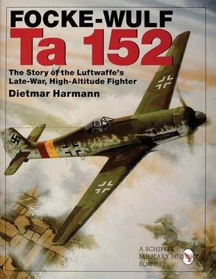 Focke-Wulf Ta 152: The Story of the Luftwaffe's Late-War, High-Altitude Fighter by Hermann, Dietmar