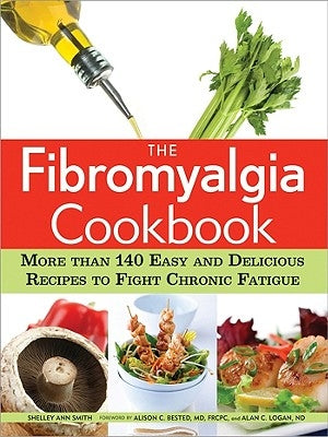 The Fibromyalgia Cookbook: More Than 140 Easy and Delicious Recipes to Fight Chronic Fatigue by Smith, Shelley Ann