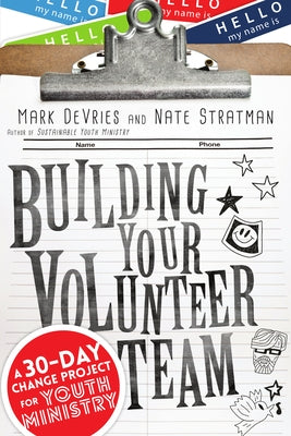 Building Your Volunteer Team: A 30-Day Change Project for Youth Ministry by DeVries, Mark