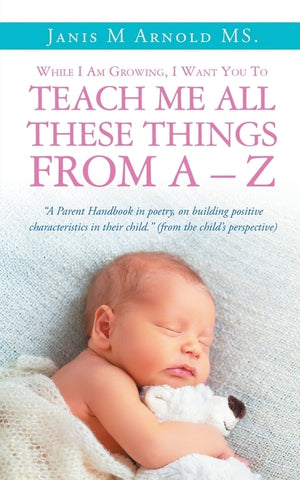 While I Am Growing, I Want You To Teach Me All These Things From A - Z: 