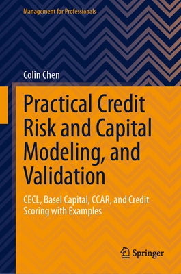 Practical Credit Risk and Capital Modeling, and Validation: Cecl, Basel Capital, Ccar, and Credit Scoring with Examples by Chen, Colin