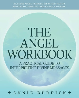 The Angel Workbook: A Practical Guide to Interpreting Divine Messages -- Includes Angel Numbers, Vibration-Raising Meditation, Spiritual J by Burdick, Annie