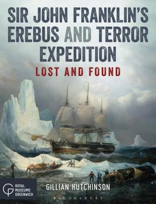 Sir John Franklin's Erebus and Terror Expedition: Lost and Found by Hutchinson, Gillian