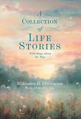 A Collection of Life Stories: With Stops Along the Way by Efthimiou, Miltiades B.