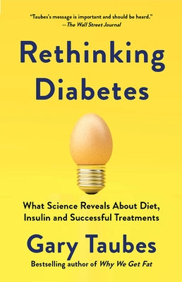 Rethinking Diabetes: What Science Reveals about Diet, Insulin, and Successful Treatments by Taubes, Gary