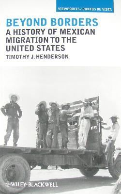 Beyond Borders: A History of Mexican Migration to the United States by Henderson, Timothy J.