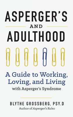 Aspergers and Adulthood: A Guide to Working, Loving, and Living with Aspergers Syndrome by Grossberg, Blythe