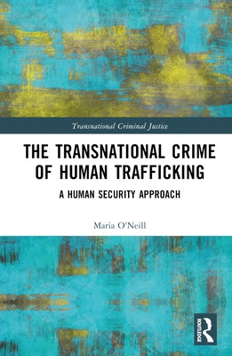 The Transnational Crime of Human Trafficking: A Human Security Approach by O'Neill, Maria