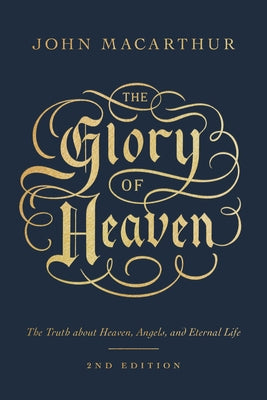 The Glory of Heaven: The Truth about Heaven, Angels, and Eternal Life (Second Edition) by MacArthur, John