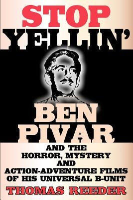 Stop Yellin' - Ben Pivar and the Horror, Mystery, and Action-Adventure Films of His Universal B Unit by Reeder, Thomas