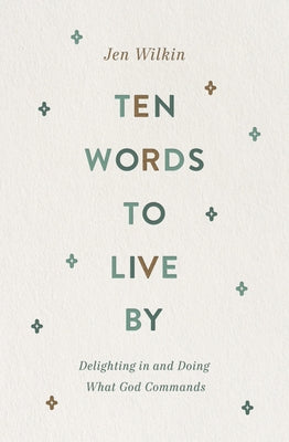 Ten Words to Live by: Delighting in and Doing What God Commands by Wilkin, Jen