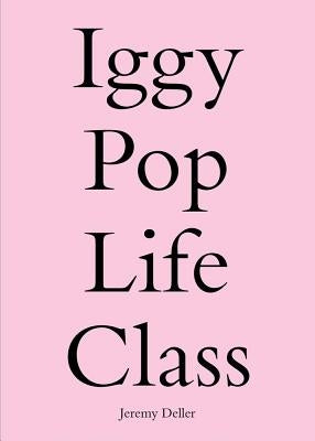 Iggy Pop Life Class: A Project by Jeremy Deller by Deller, Jeremy