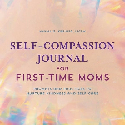 Self-Compassion Journal for First-Time Moms: Prompts and Practices to Nurture Kindness and Self-Care by Kreiner, Hanna G.