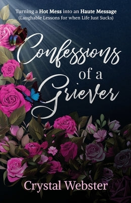 Confessions of a Griever: Turning a Hot Mess into an Haute Message (Laughable Lessons for when Life Just Sucks) by Webster, Crystal