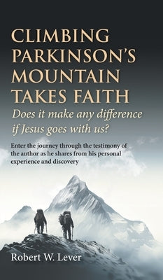 Climbing Parkinson's Mountain Takes Faith: Does it make any difference if Jesus goes with us? by Lever, Robert W.