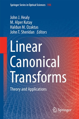 Linear Canonical Transforms: Theory and Applications by Healy, John J.