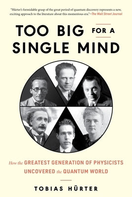 Too Big for a Single Mind: How the Greatest Generation of Physicists Uncovered the Quantum World by HÃ¼rter, Tobias