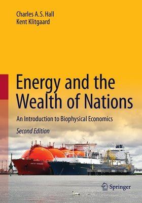 Energy and the Wealth of Nations: An Introduction to Biophysical Economics by Hall, Charles A. S.