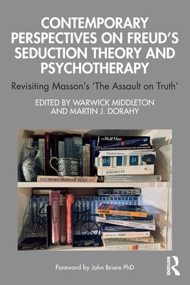 Contemporary Perspectives on Freud's Seduction Theory and Psychotherapy: Revisiting Masson's 'The Assault on Truth' by Middleton, Warwick