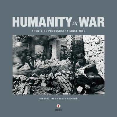 Humanity in War: 150 Years of the Red Cross in Photographs by Moorehead, Caroline